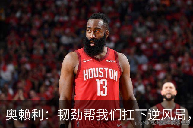 奥赖利：韧劲帮我们扛下逆风局，只要保持这种斗志没人能阻挡我们
